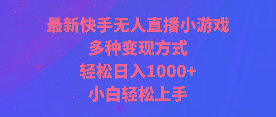 最新快手无人直播小游戏，多种变现方式，轻松日入1000+小白轻松上手-小毅网创