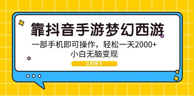 (9452期)靠抖音手游梦幻西游，一部手机即可操作，轻松一天2000+，小白无脑变现-小毅网创
