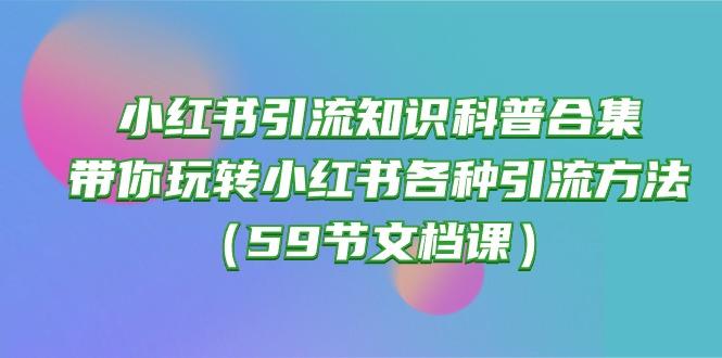 小红书引流知识科普合集，带你玩转小红书各种引流方法(59节文档课-小毅网创