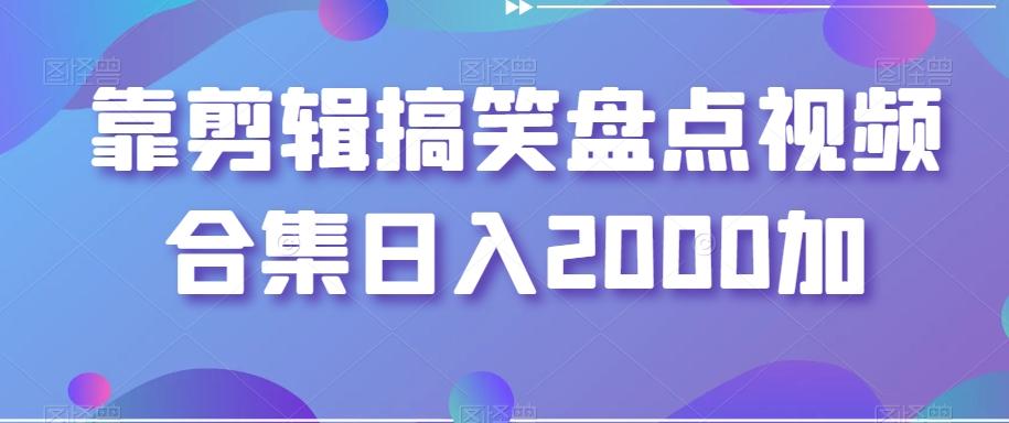 靠剪辑搞笑盘点视频合集日入2000加【揭秘】-小毅网创