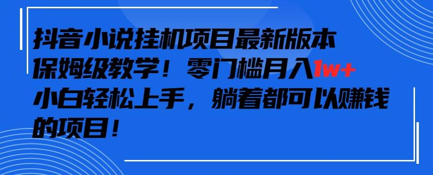 抖音最新小说挂机项目，保姆级教学，零成本月入1w+，小白轻松上手【揭秘】 - 小毅网创-小毅网创