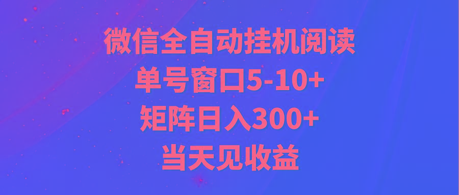全自动挂机阅读 单号窗口5-10+ 矩阵日入300+ 当天见收益-小毅网创