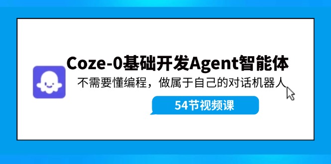 Coze-0基础开发 Agent智能体教程：不需要懂编程，做属于自己的对话机器人 - 小毅网创-小毅网创