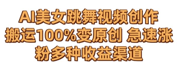 AI美女跳舞视频0成本创作，骚操作搬运，100%变原创，急速涨粉，多种收益渠道【揭秘】 - 小毅网创-小毅网创