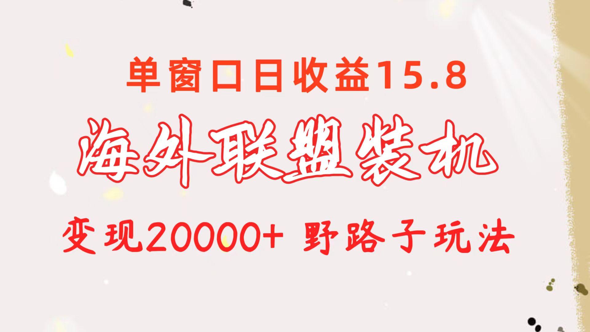 海外联盟装机 单窗口日收益15.8 变现20000+ 野路子玩法 - 小毅网创-小毅网创