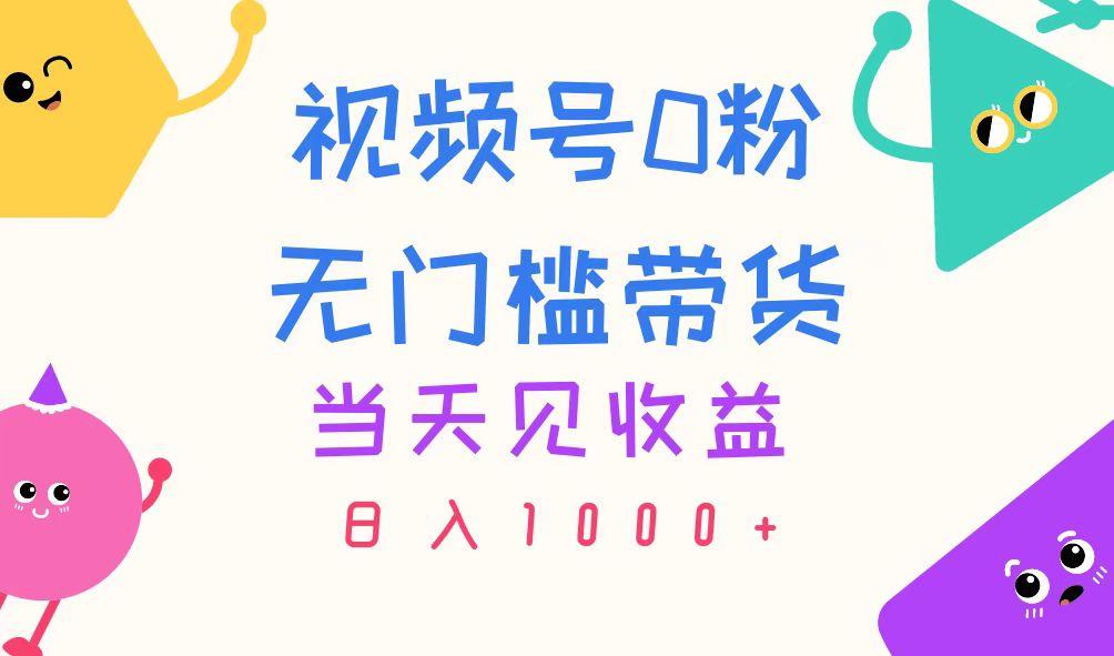 视频号0粉无门槛带货，当天见收益，日入1000+ - 小毅网创-小毅网创