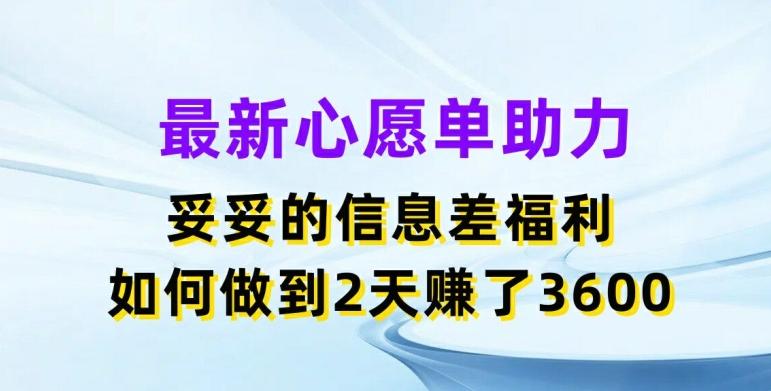 最新心愿单助力，妥妥的信息差福利，两天赚了3.6K【揭秘】 - 小毅网创-小毅网创