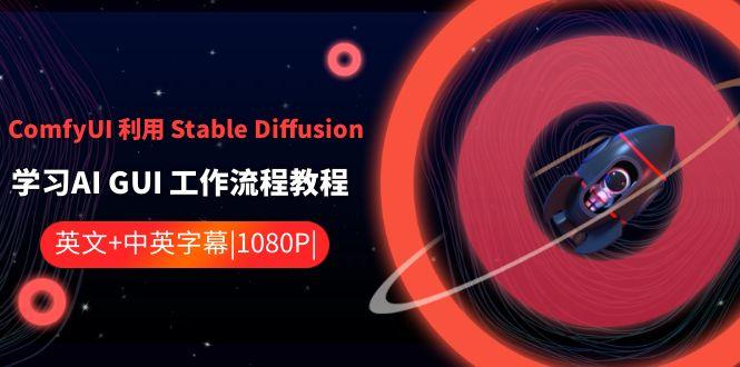 ComfyUI利用Stable Diffusion学习AI GUI工作流程教程-中英字幕 - 小毅网创-小毅网创