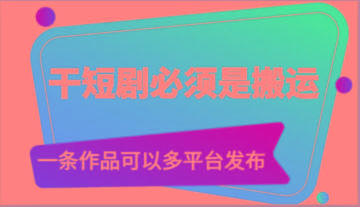 干短剧必须是搬运，一条作品可以多平台发布(附送软件) - 小毅网创-小毅网创