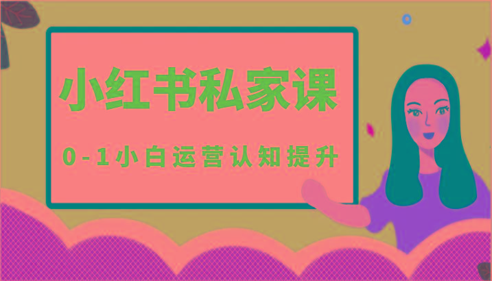 小红薯(小红书)私家课-0-1小白运营认知提升 - 小毅网创-小毅网创