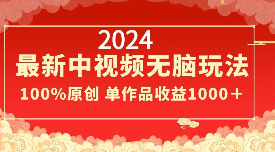 2024最新中视频无脑玩法，作品制作简单，100%原创，单作品收益1000＋ - 小毅网创-小毅网创