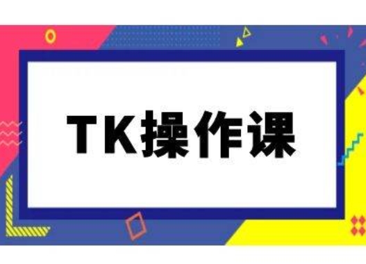TK操作课，tiktok跨境电商教程(更新中)-小毅网创