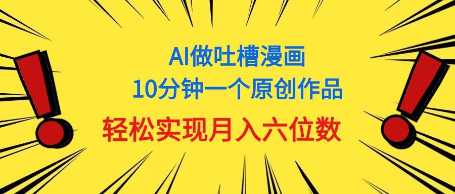 用AI做中式吐槽漫画，10分钟一个原创作品，轻松实现月入6位数-小毅网创
