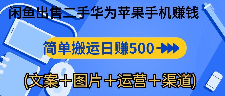 闲鱼出售二手华为苹果手机赚钱，简单搬运 日赚500-1000(文案＋图片＋运...-小毅网创