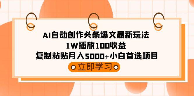 (9260期)AI自动创作头条爆文最新玩法 1W播放100收益 复制粘贴月入5000+小白首选项目-小毅网创