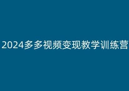 2024多多视频变现教学训练营，新手保姆级教程，适合新手小白 - 小毅网创-小毅网创