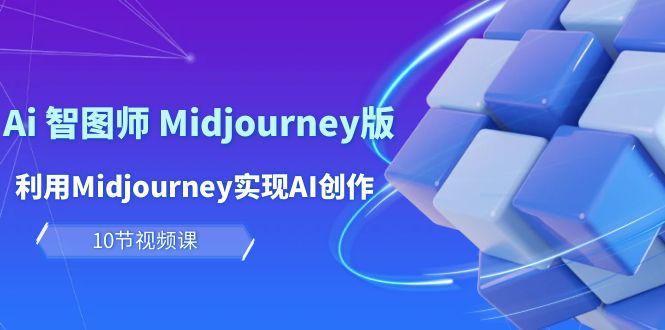 (10066期)玩赚Ai 智图师 Midjourney版：利用Midjourney实现AI创作及变现(10节课) - 小毅网创-小毅网创