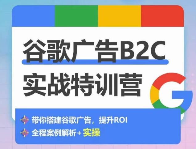 谷歌广告B2C实战特训营，500+谷歌账户总结经验，实战演示如何从0-1搭建广告账户 - 小毅网创-小毅网创