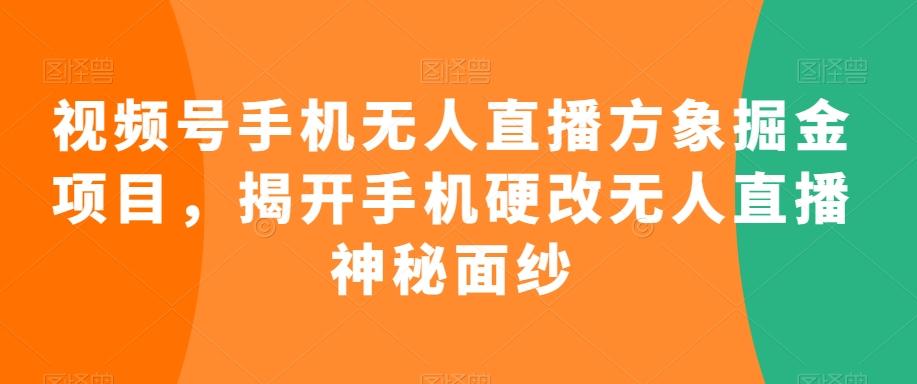 视频号手机无人直播方象掘金项目，揭开手机硬改无人直播神秘面纱-小毅网创
