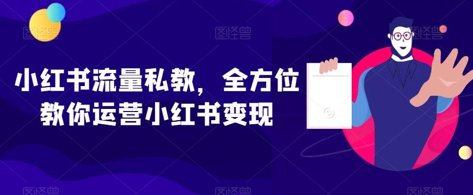 小红书流量私教，全方位教你运营小红书变现 - 小毅网创-小毅网创