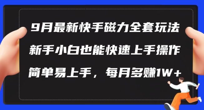 9月最新快手磁力玩法，新手小白也能操作，简单易上手，每月多赚1W+【揭秘】-小毅网创
