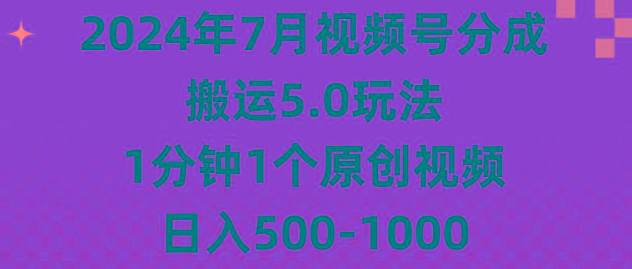 2024年7月视频号分成搬运5.0玩法，1分钟1个原创视频，日入500-1000 - 小毅网创-小毅网创