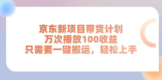 京东新项目带货计划，万次播放100收益，只需要一键搬运，轻松上手 - 小毅网创-小毅网创
