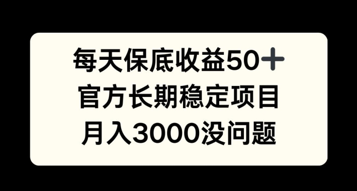 每天收益保底50+，官方长期稳定项目，月入3000没问题【揭秘】 - 小毅网创-小毅网创