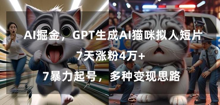 GPT生成AI猫咪拟人短片，7天涨粉4万+，暴力起号，多种变现思路【揭秘】 - 小毅网创-小毅网创