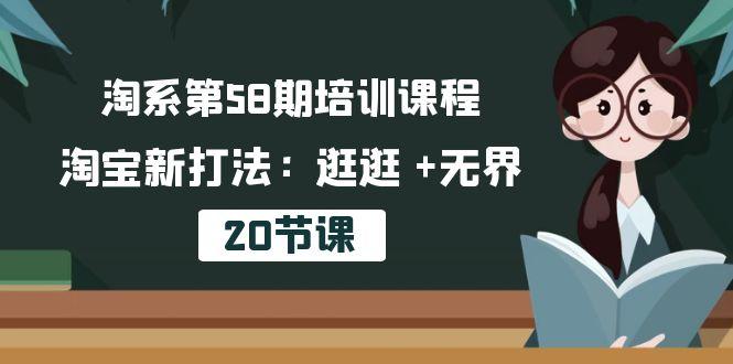 淘系第58期培训课程，淘宝新打法：逛逛 +无界(20节课-小毅网创