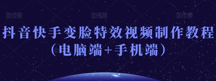 抖音快手变脸特效视频制作教程（电脑端+手机端）-小毅网创