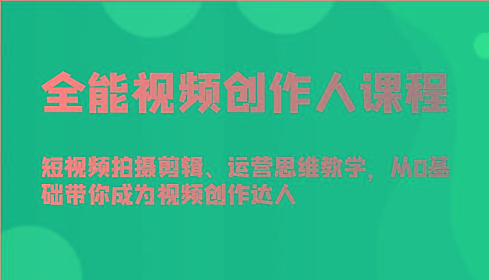 全能视频创作人课程-短视频拍摄剪辑、运营思维教学，从0基础带你成为视频创作达人 - 小毅网创-小毅网创