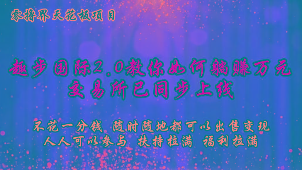 零撸天花板，不花一分钱，趣步2.0教你如何躺赚万元，交易所现已同步上线 - 小毅网创-小毅网创