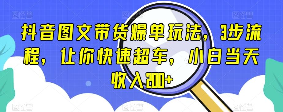 抖音图文带货爆单玩法，3步流程，让你快速超车，小白当天收入200+【揭秘】 - 小毅网创-小毅网创