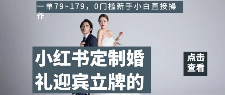 小红书定制婚礼迎宾立牌的项目，一单79~179，0门槛新手小白直接操作【揭秘】 - 小毅网创-小毅网创