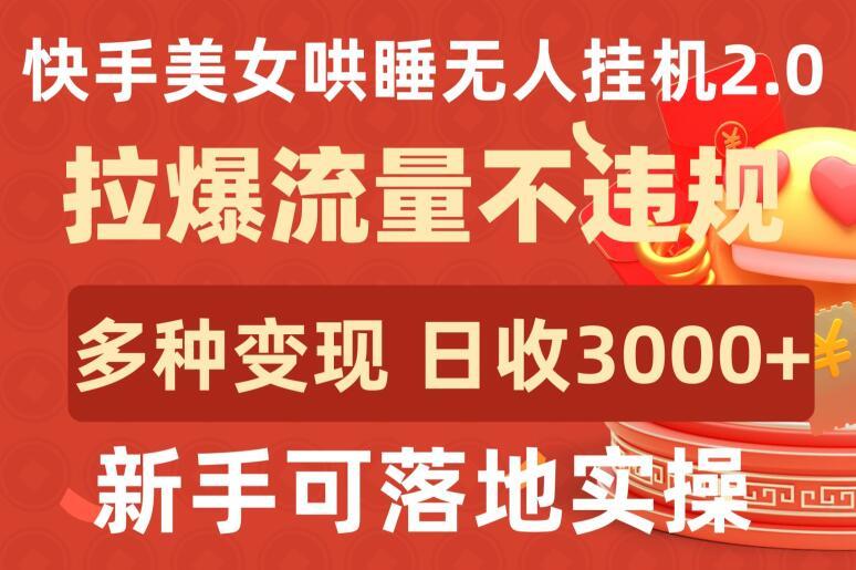 快手美女哄睡无人挂机2.0.拉爆流量不违规，多种变现途径，日收3000+，新手可落地实操【揭秘】 - 小毅网创-小毅网创