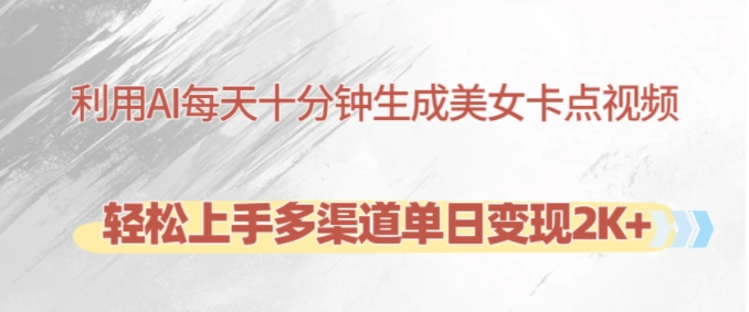 利用AI每天十分钟制作美女卡点视频，轻松上手多渠道单日变现2K+-小毅网创