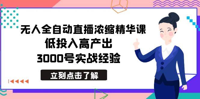 最新无人全自动直播浓缩精华课，低投入高产出，3000号实战经验-小毅网创