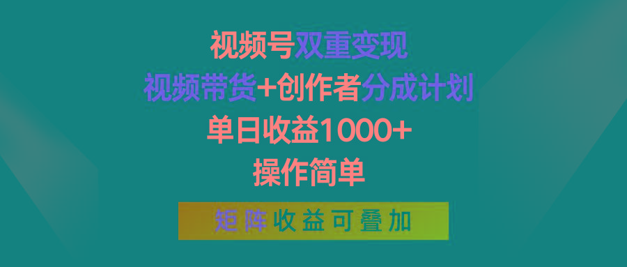 视频号双重变现，视频带货+创作者分成计划 , 单日收益1000+，操作简单，矩阵收益叠加 - 小毅网创-小毅网创