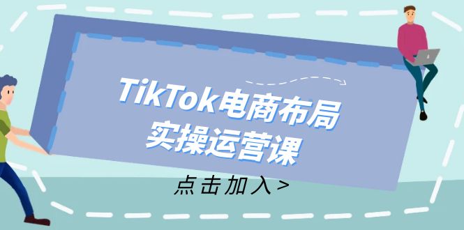 TikTok电商布局实操运营课：从新手到精通，成为TikTok带货运营高手 - 小毅网创-小毅网创