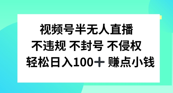 视频号半无人直播，不违规不封号，轻松日入100+【揭秘】-小毅网创