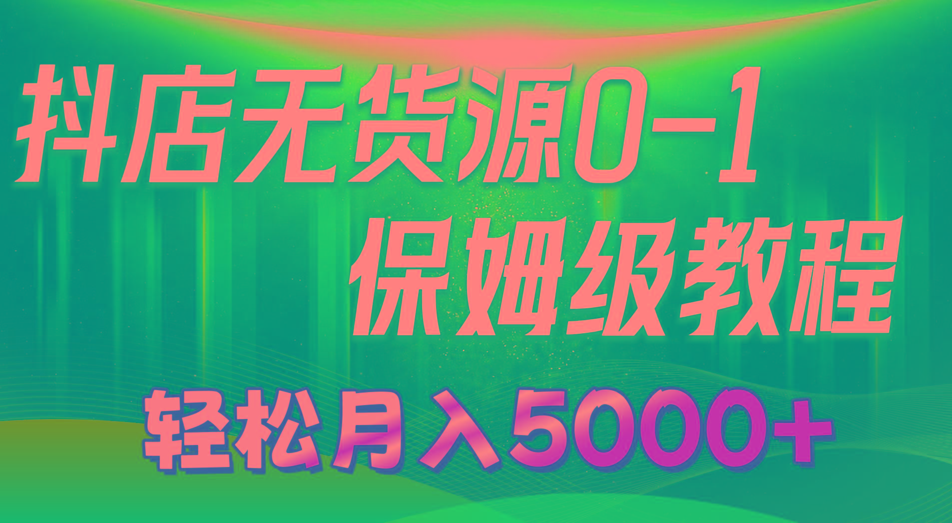 抖店无货源0到1详细实操教程：轻松月入5000+(7节 - 小毅网创-小毅网创