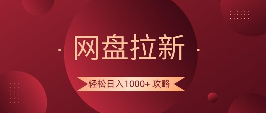 网盘拉新轻松日入1000+攻略，很多人每天日入几千，都在闷声发财！-小毅网创