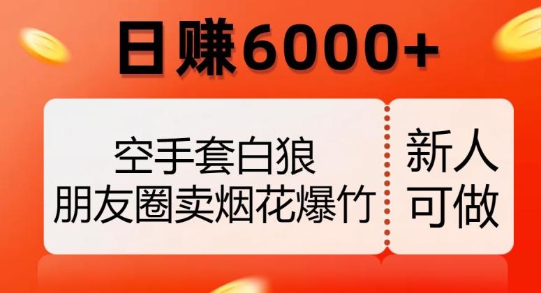 空手套白狼，朋友圈卖烟花爆竹，日赚6000+【揭秘】-小毅网创