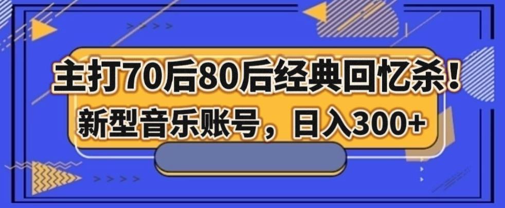 主打70后80后经典回忆杀！新型音乐账号，日入300+ - 小毅网创-小毅网创