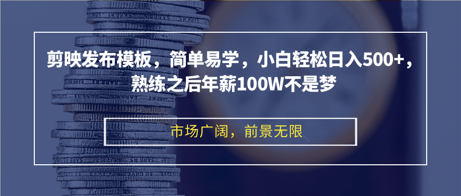 剪映发布模板，简单易学，小白轻松日入500+，熟练之后年薪100W不是梦 - 小毅网创-小毅网创