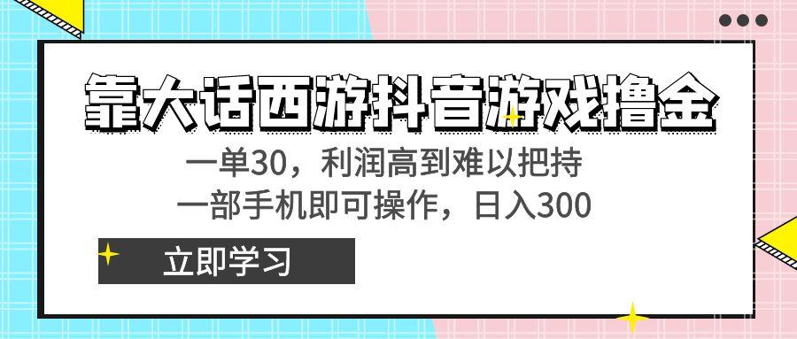 靠大话西游抖音游戏撸金，一单30，利润高到难以把持，一部手机即可操作... - 小毅网创-小毅网创