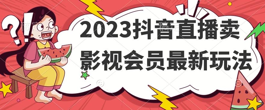 2023抖音直播卖影视会员最新玩法-小毅网创
