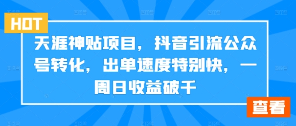 天涯神贴项目，抖音引流公众号转化，出单速度特别快，一周日收益破千 - 小毅网创-小毅网创