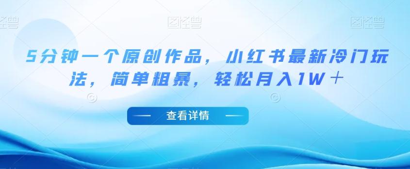 5分钟一个原创作品，小红书最新冷门玩法，简单粗暴，轻松月入1W＋【揭秘】 - 小毅网创-小毅网创